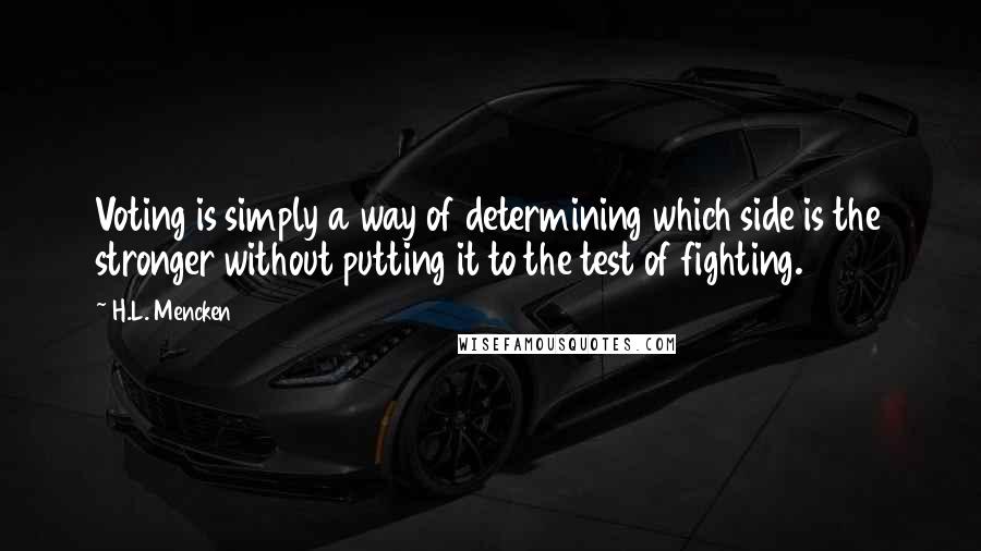 H.L. Mencken Quotes: Voting is simply a way of determining which side is the stronger without putting it to the test of fighting.