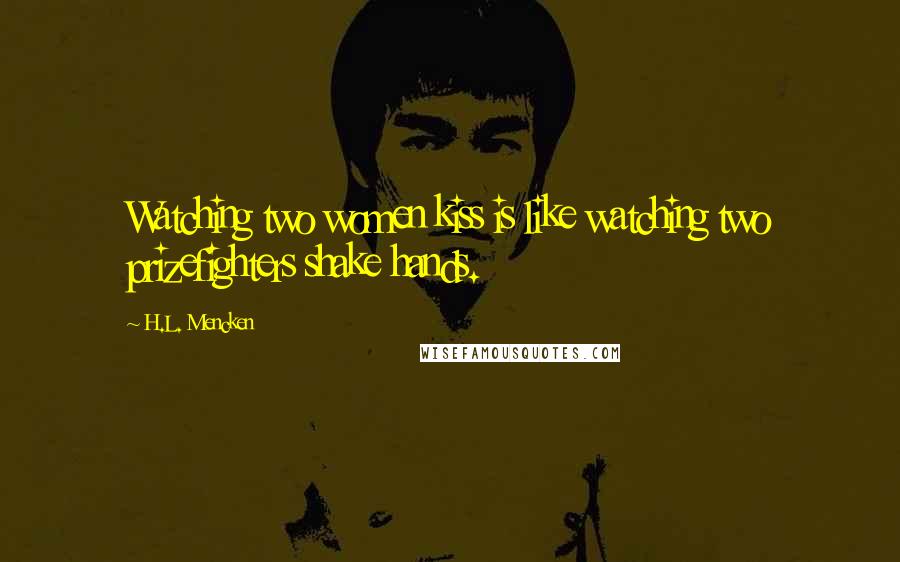 H.L. Mencken Quotes: Watching two women kiss is like watching two prizefighters shake hands.