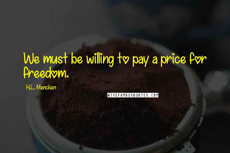 H.L. Mencken Quotes: We must be willing to pay a price for freedom.