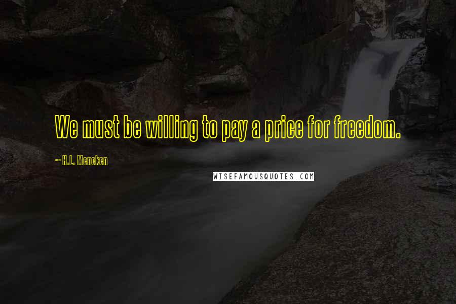 H.L. Mencken Quotes: We must be willing to pay a price for freedom.