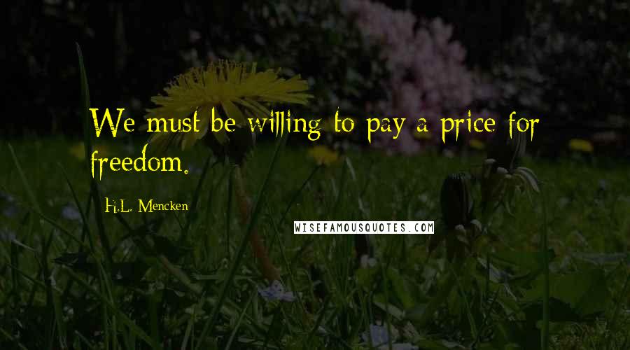 H.L. Mencken Quotes: We must be willing to pay a price for freedom.