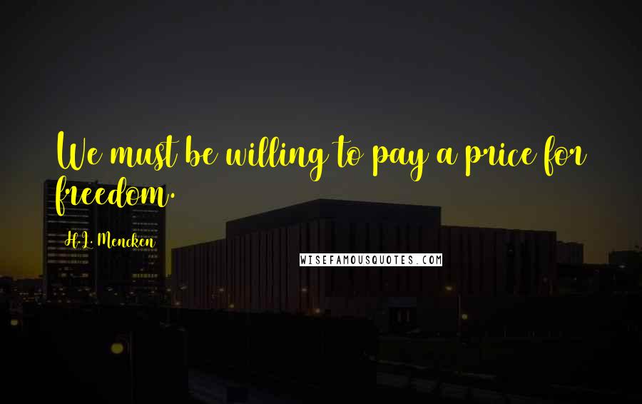 H.L. Mencken Quotes: We must be willing to pay a price for freedom.