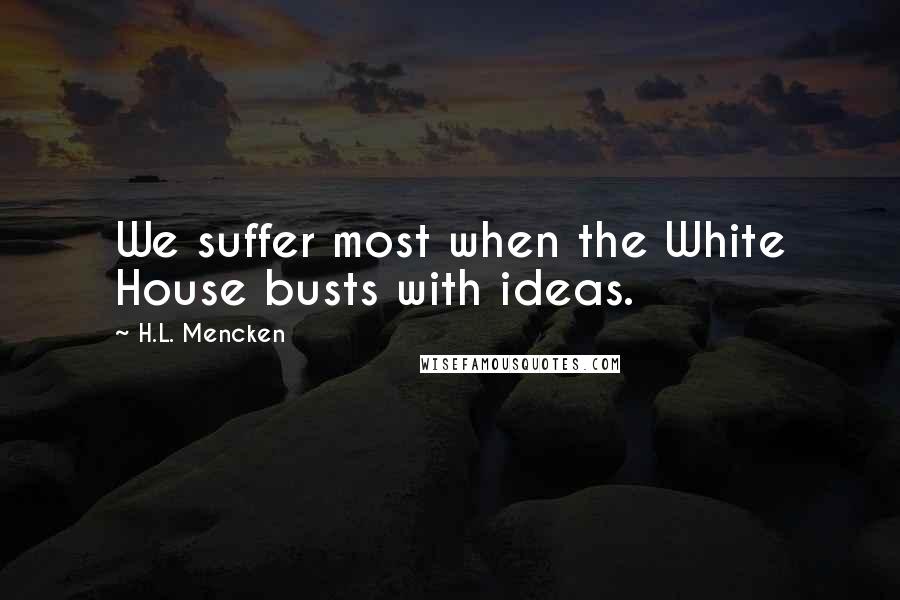 H.L. Mencken Quotes: We suffer most when the White House busts with ideas.