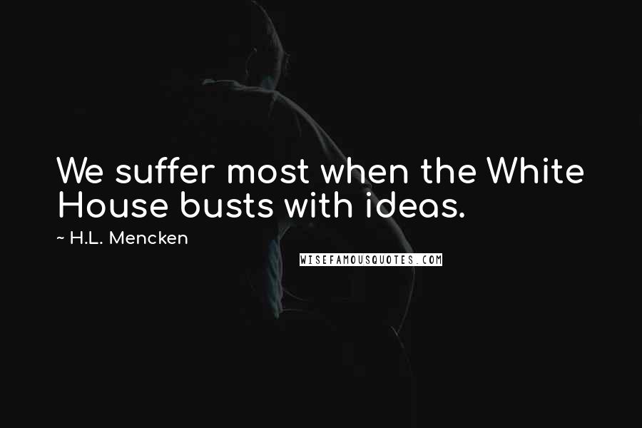 H.L. Mencken Quotes: We suffer most when the White House busts with ideas.