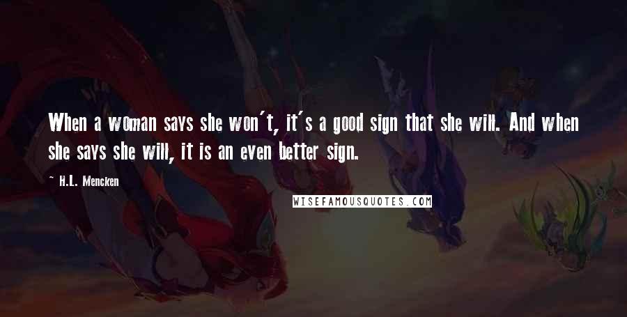 H.L. Mencken Quotes: When a woman says she won't, it's a good sign that she will. And when she says she will, it is an even better sign.