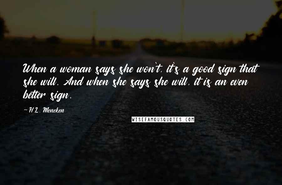 H.L. Mencken Quotes: When a woman says she won't, it's a good sign that she will. And when she says she will, it is an even better sign.