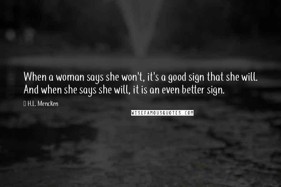 H.L. Mencken Quotes: When a woman says she won't, it's a good sign that she will. And when she says she will, it is an even better sign.