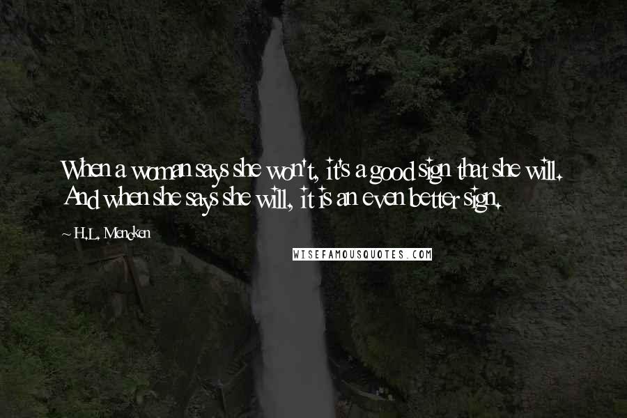 H.L. Mencken Quotes: When a woman says she won't, it's a good sign that she will. And when she says she will, it is an even better sign.
