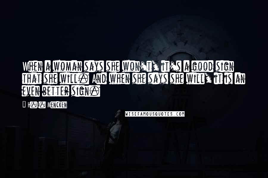 H.L. Mencken Quotes: When a woman says she won't, it's a good sign that she will. And when she says she will, it is an even better sign.