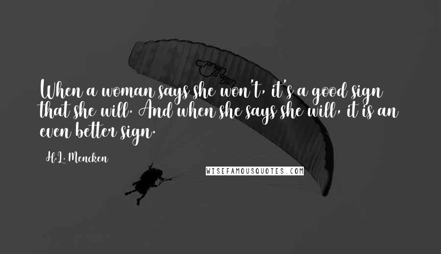 H.L. Mencken Quotes: When a woman says she won't, it's a good sign that she will. And when she says she will, it is an even better sign.