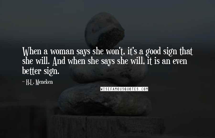 H.L. Mencken Quotes: When a woman says she won't, it's a good sign that she will. And when she says she will, it is an even better sign.