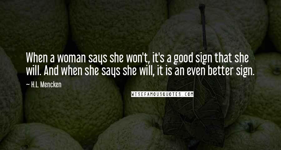 H.L. Mencken Quotes: When a woman says she won't, it's a good sign that she will. And when she says she will, it is an even better sign.