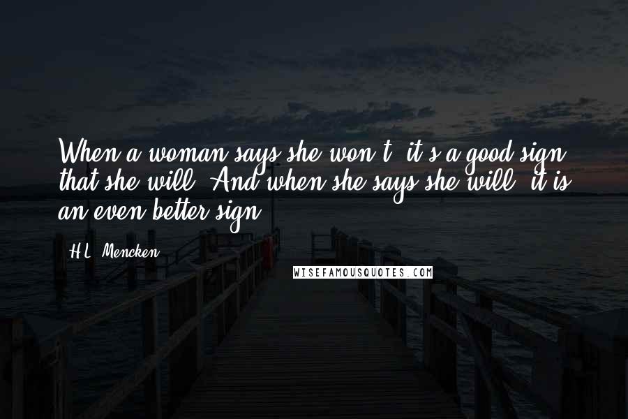 H.L. Mencken Quotes: When a woman says she won't, it's a good sign that she will. And when she says she will, it is an even better sign.