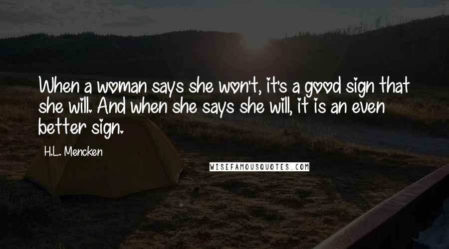 H.L. Mencken Quotes: When a woman says she won't, it's a good sign that she will. And when she says she will, it is an even better sign.