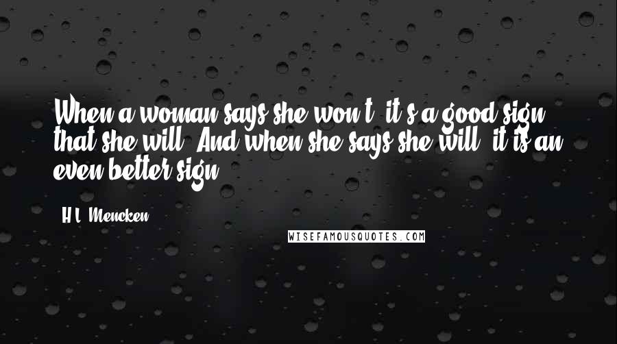 H.L. Mencken Quotes: When a woman says she won't, it's a good sign that she will. And when she says she will, it is an even better sign.