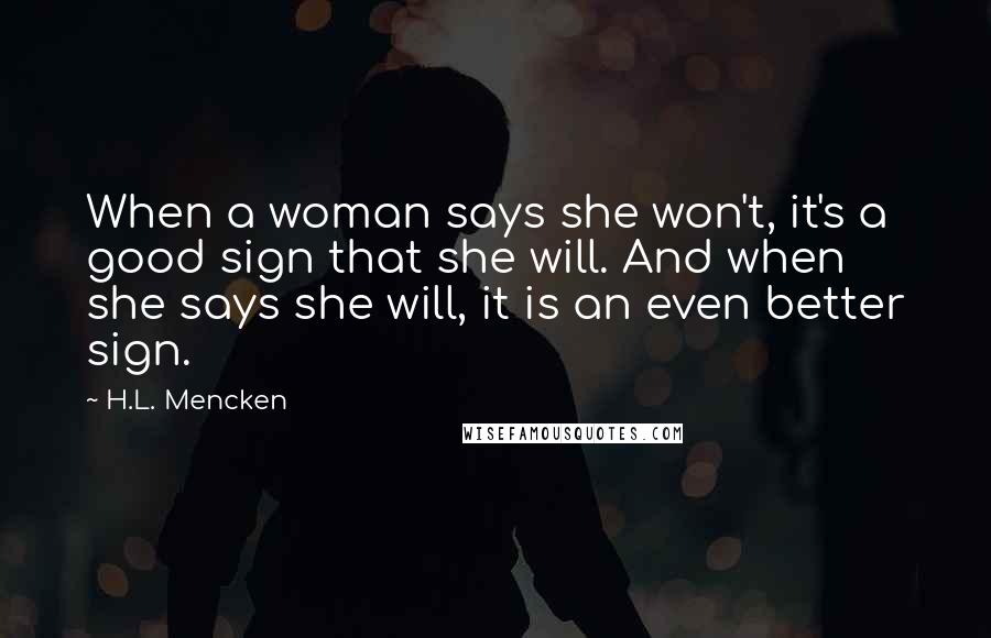 H.L. Mencken Quotes: When a woman says she won't, it's a good sign that she will. And when she says she will, it is an even better sign.