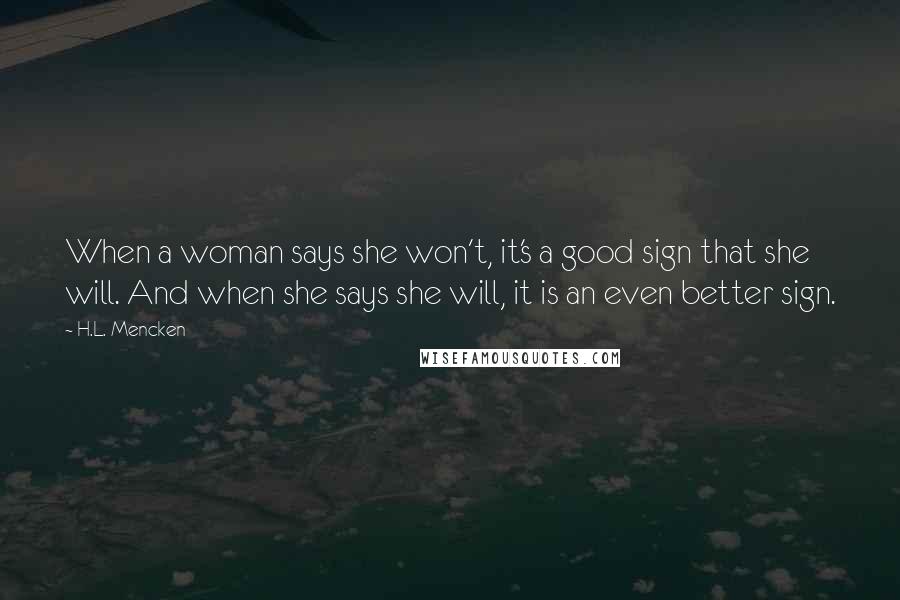 H.L. Mencken Quotes: When a woman says she won't, it's a good sign that she will. And when she says she will, it is an even better sign.