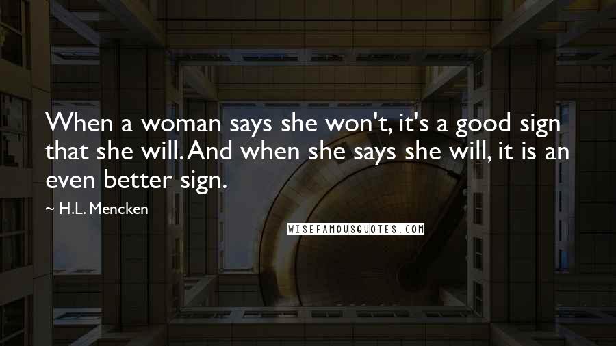 H.L. Mencken Quotes: When a woman says she won't, it's a good sign that she will. And when she says she will, it is an even better sign.
