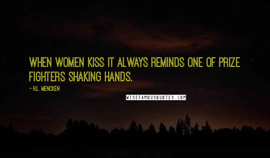 H.L. Mencken Quotes: When women kiss it always reminds one of prize fighters shaking hands.