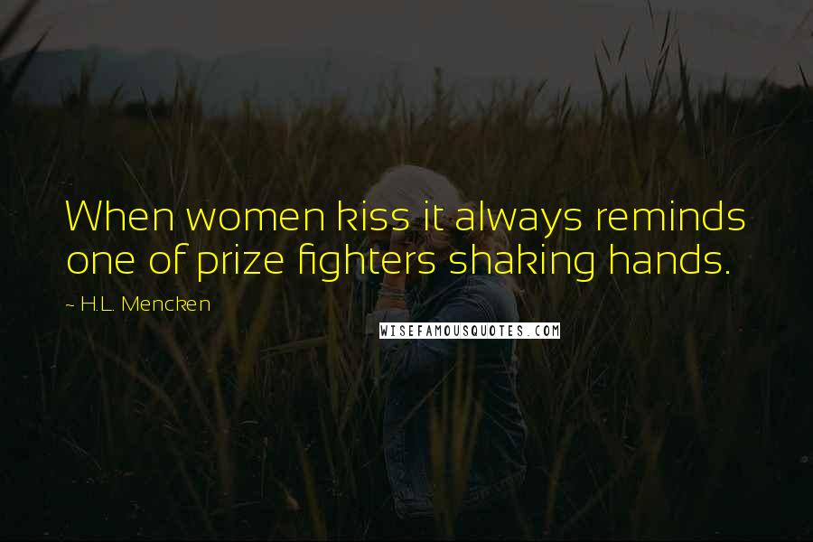 H.L. Mencken Quotes: When women kiss it always reminds one of prize fighters shaking hands.