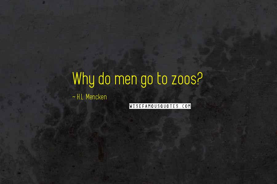 H.L. Mencken Quotes: Why do men go to zoos?