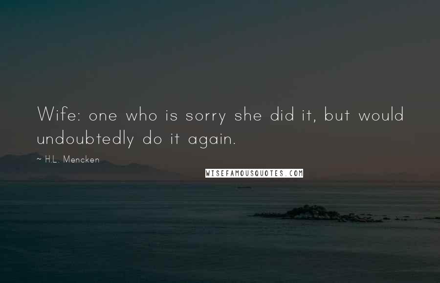 H.L. Mencken Quotes: Wife: one who is sorry she did it, but would undoubtedly do it again.