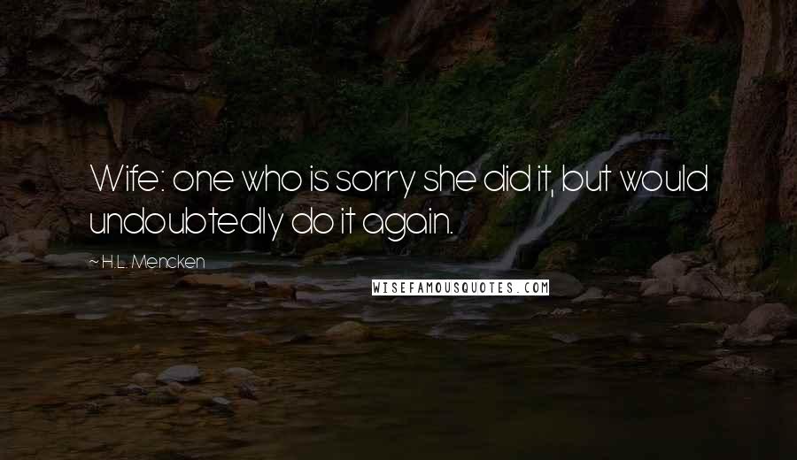 H.L. Mencken Quotes: Wife: one who is sorry she did it, but would undoubtedly do it again.