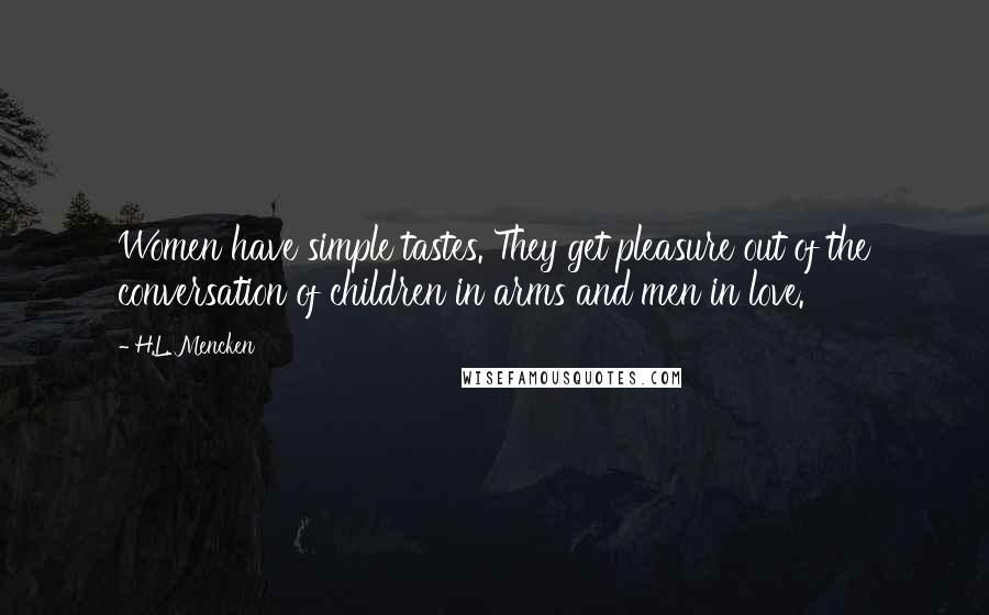 H.L. Mencken Quotes: Women have simple tastes. They get pleasure out of the conversation of children in arms and men in love.