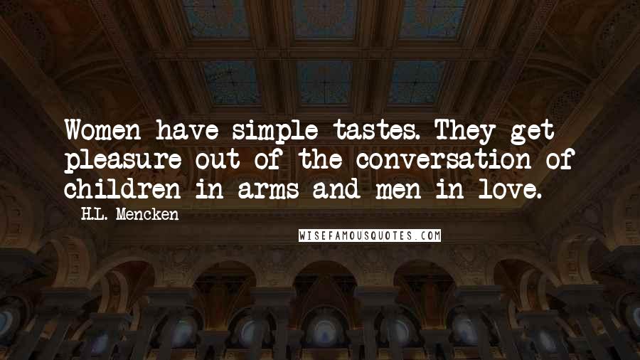 H.L. Mencken Quotes: Women have simple tastes. They get pleasure out of the conversation of children in arms and men in love.