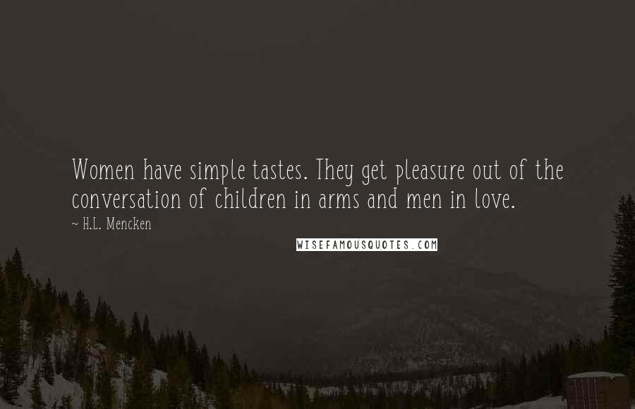 H.L. Mencken Quotes: Women have simple tastes. They get pleasure out of the conversation of children in arms and men in love.