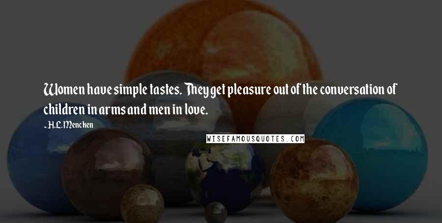 H.L. Mencken Quotes: Women have simple tastes. They get pleasure out of the conversation of children in arms and men in love.