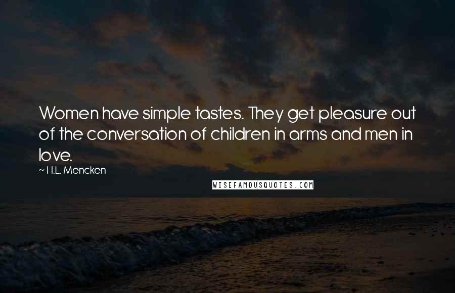 H.L. Mencken Quotes: Women have simple tastes. They get pleasure out of the conversation of children in arms and men in love.