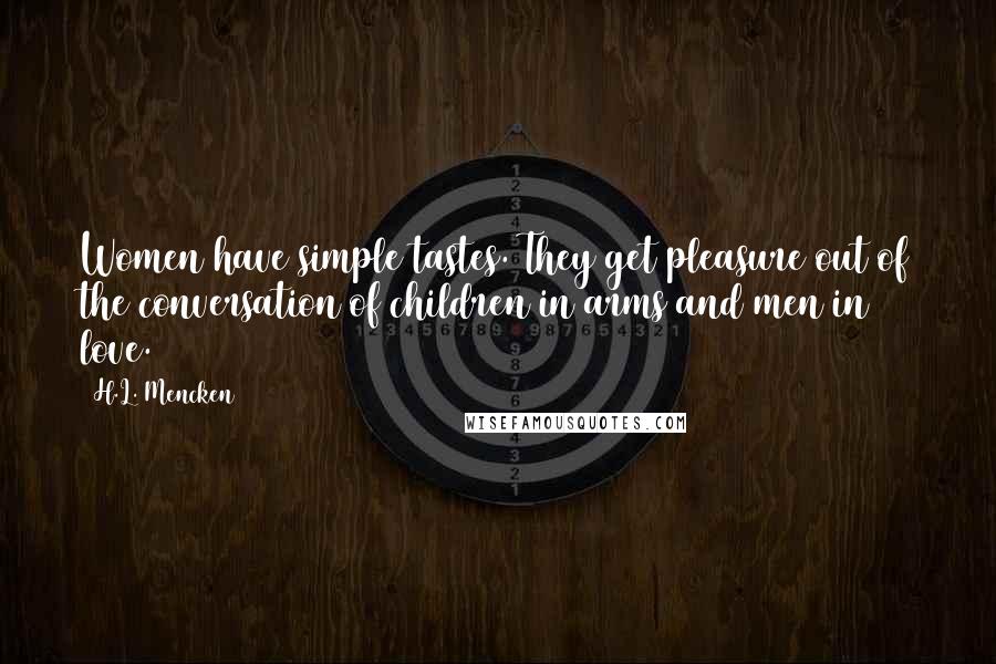 H.L. Mencken Quotes: Women have simple tastes. They get pleasure out of the conversation of children in arms and men in love.