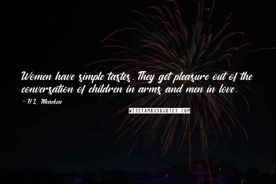 H.L. Mencken Quotes: Women have simple tastes. They get pleasure out of the conversation of children in arms and men in love.