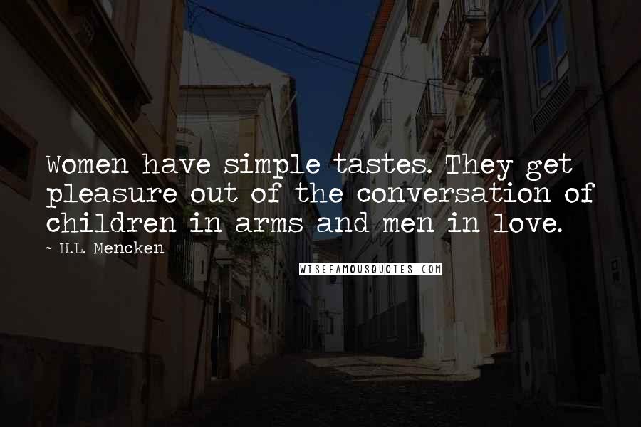 H.L. Mencken Quotes: Women have simple tastes. They get pleasure out of the conversation of children in arms and men in love.