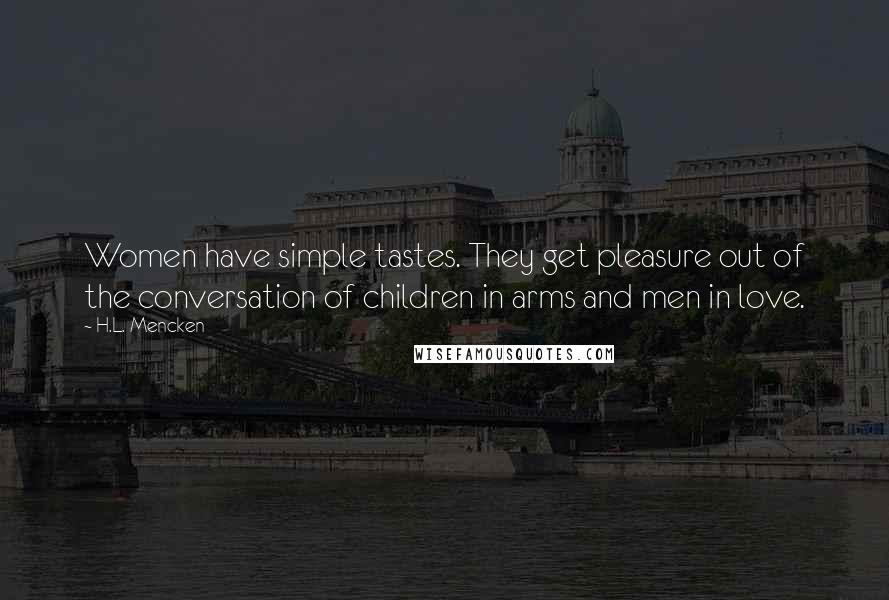 H.L. Mencken Quotes: Women have simple tastes. They get pleasure out of the conversation of children in arms and men in love.