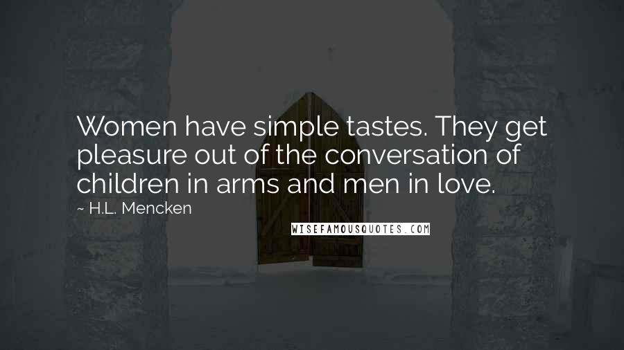 H.L. Mencken Quotes: Women have simple tastes. They get pleasure out of the conversation of children in arms and men in love.