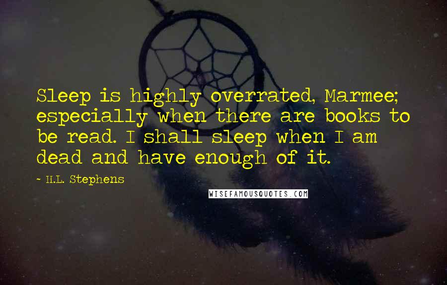 H.L. Stephens Quotes: Sleep is highly overrated, Marmee; especially when there are books to be read. I shall sleep when I am dead and have enough of it.