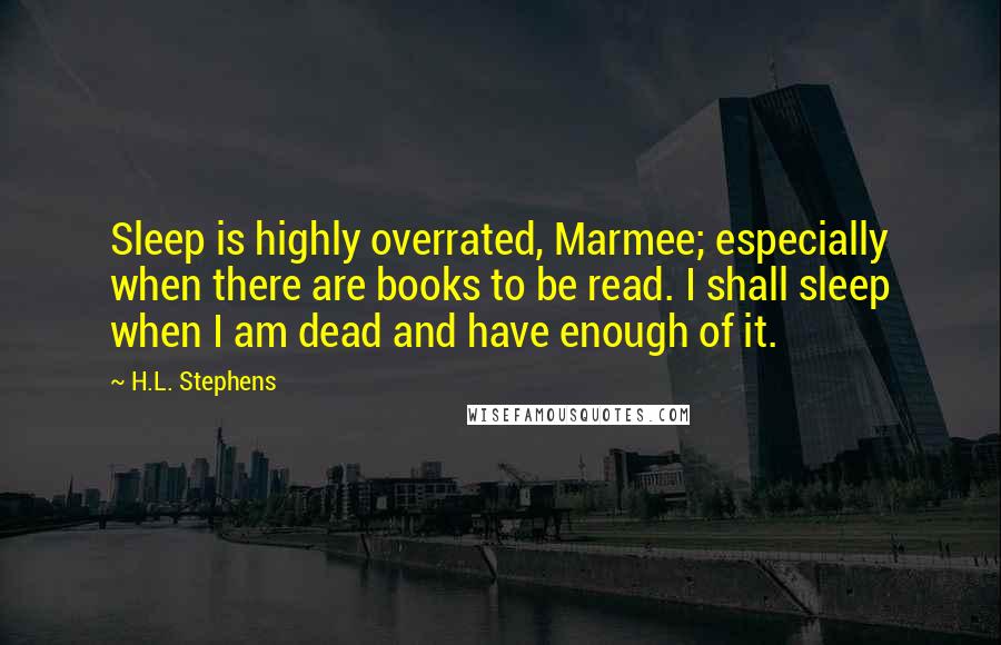 H.L. Stephens Quotes: Sleep is highly overrated, Marmee; especially when there are books to be read. I shall sleep when I am dead and have enough of it.