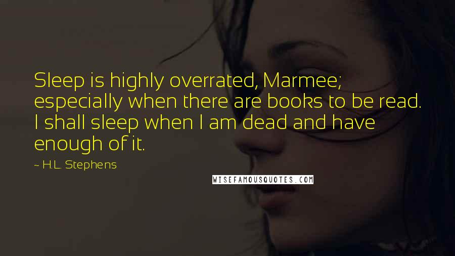 H.L. Stephens Quotes: Sleep is highly overrated, Marmee; especially when there are books to be read. I shall sleep when I am dead and have enough of it.