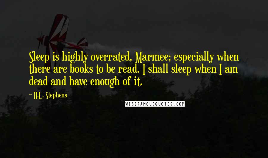 H.L. Stephens Quotes: Sleep is highly overrated, Marmee; especially when there are books to be read. I shall sleep when I am dead and have enough of it.