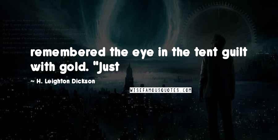 H. Leighton Dickson Quotes: remembered the eye in the tent guilt with gold. "Just