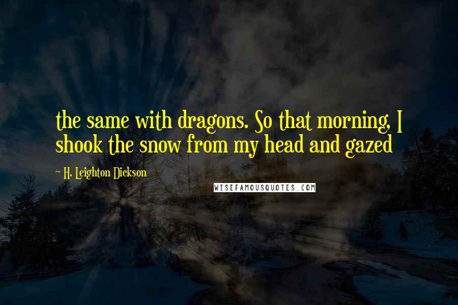 H. Leighton Dickson Quotes: the same with dragons. So that morning, I shook the snow from my head and gazed
