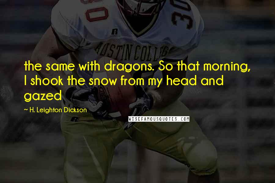 H. Leighton Dickson Quotes: the same with dragons. So that morning, I shook the snow from my head and gazed