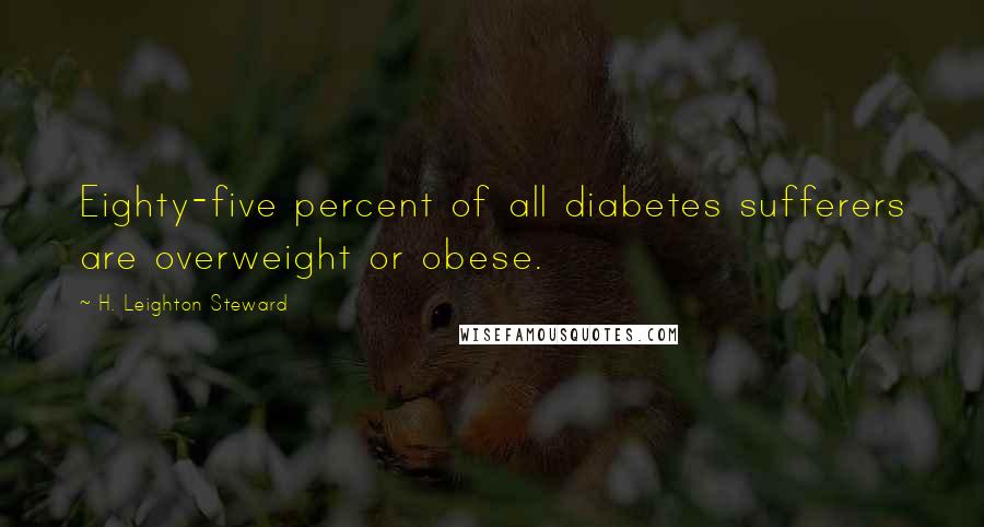 H. Leighton Steward Quotes: Eighty-five percent of all diabetes sufferers are overweight or obese.