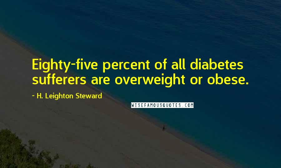 H. Leighton Steward Quotes: Eighty-five percent of all diabetes sufferers are overweight or obese.