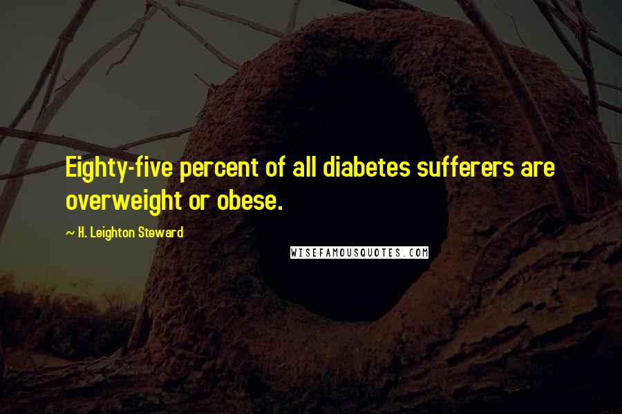 H. Leighton Steward Quotes: Eighty-five percent of all diabetes sufferers are overweight or obese.