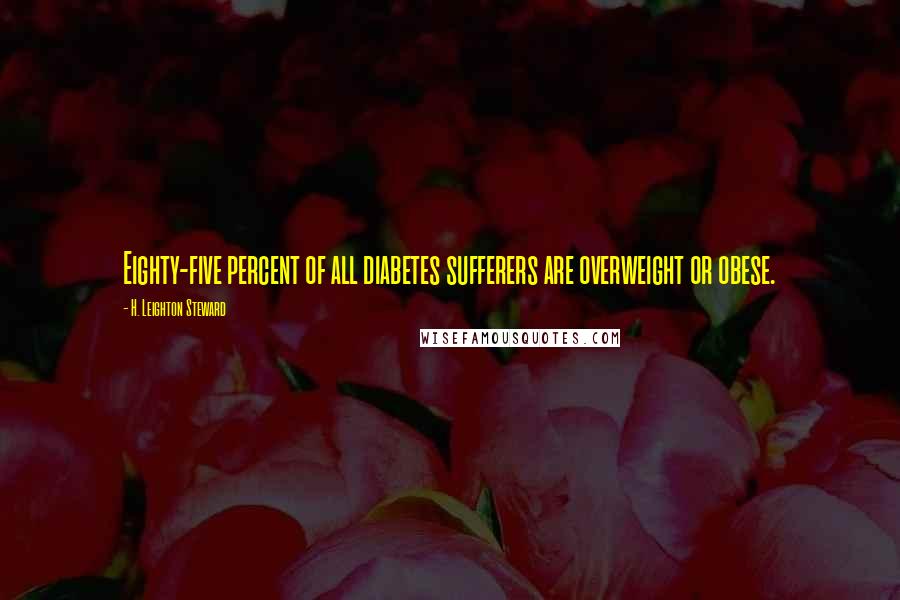 H. Leighton Steward Quotes: Eighty-five percent of all diabetes sufferers are overweight or obese.