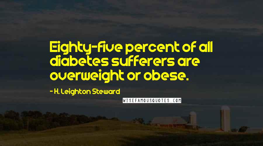H. Leighton Steward Quotes: Eighty-five percent of all diabetes sufferers are overweight or obese.