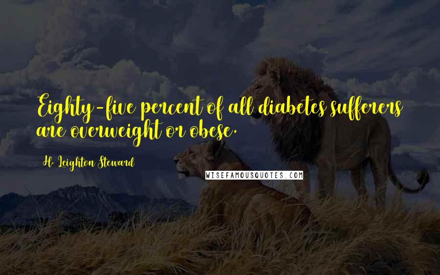 H. Leighton Steward Quotes: Eighty-five percent of all diabetes sufferers are overweight or obese.